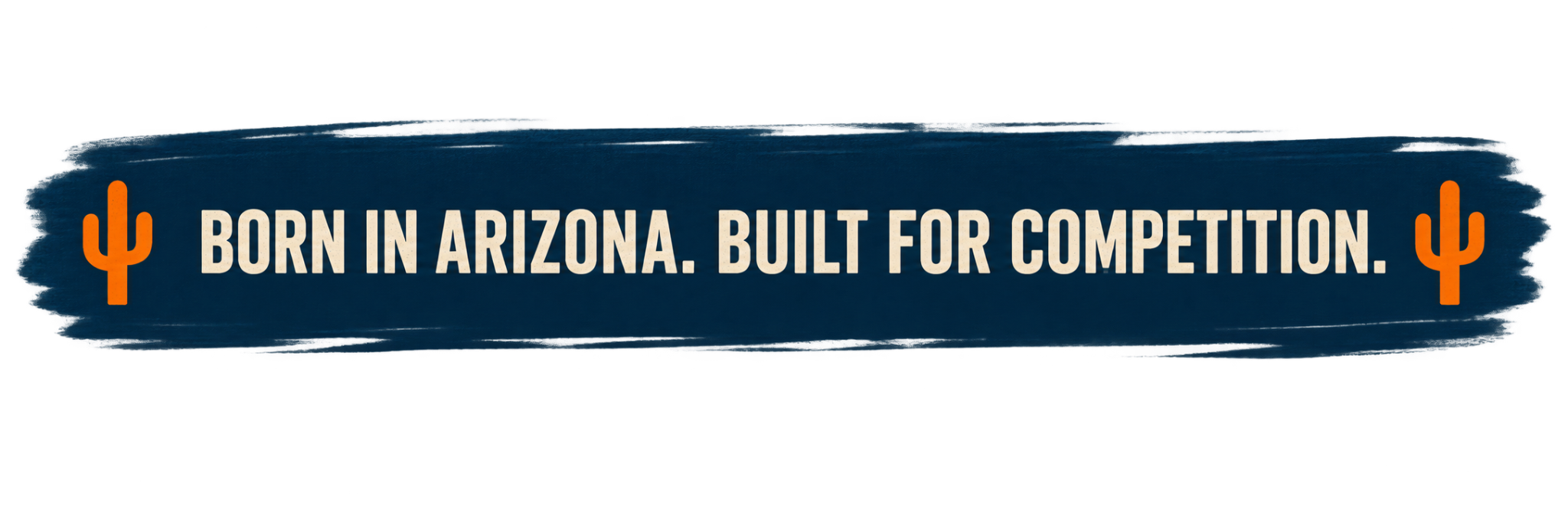 Born in Arizona. Built for Competition.